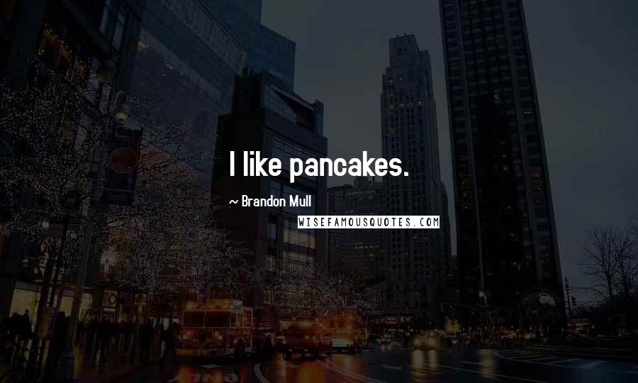 Brandon Mull Quotes: I like pancakes.