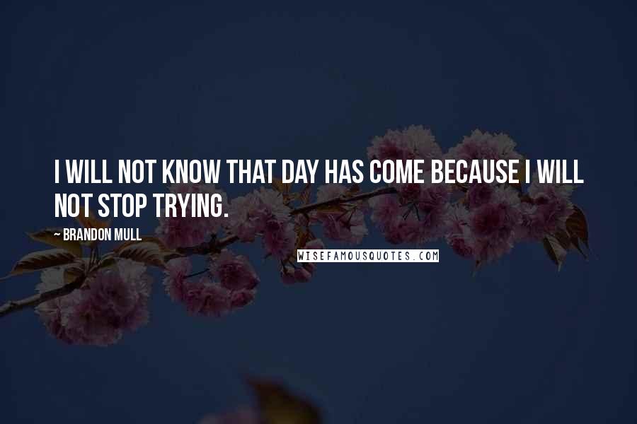 Brandon Mull Quotes: I will not know that day has come because I will not stop trying.