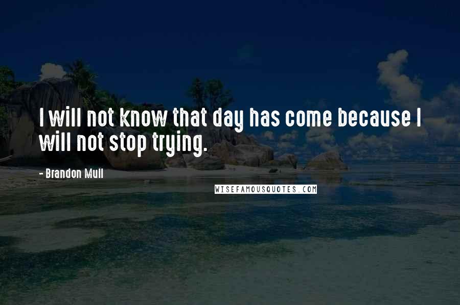 Brandon Mull Quotes: I will not know that day has come because I will not stop trying.