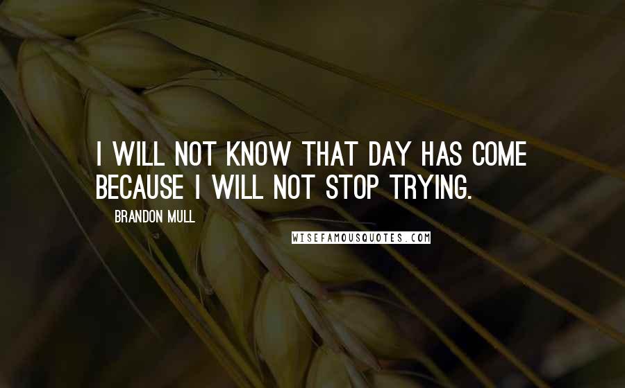 Brandon Mull Quotes: I will not know that day has come because I will not stop trying.