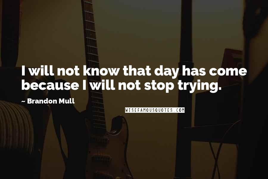 Brandon Mull Quotes: I will not know that day has come because I will not stop trying.