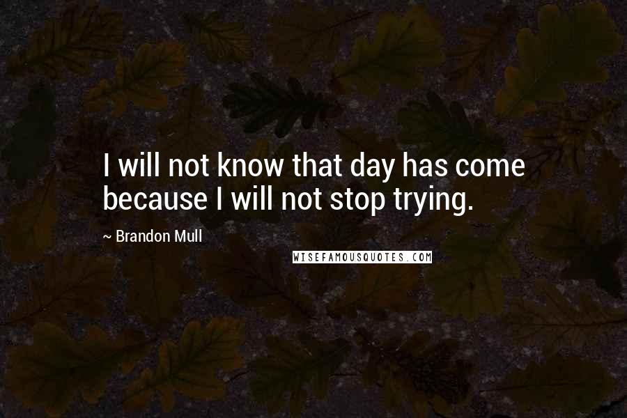 Brandon Mull Quotes: I will not know that day has come because I will not stop trying.