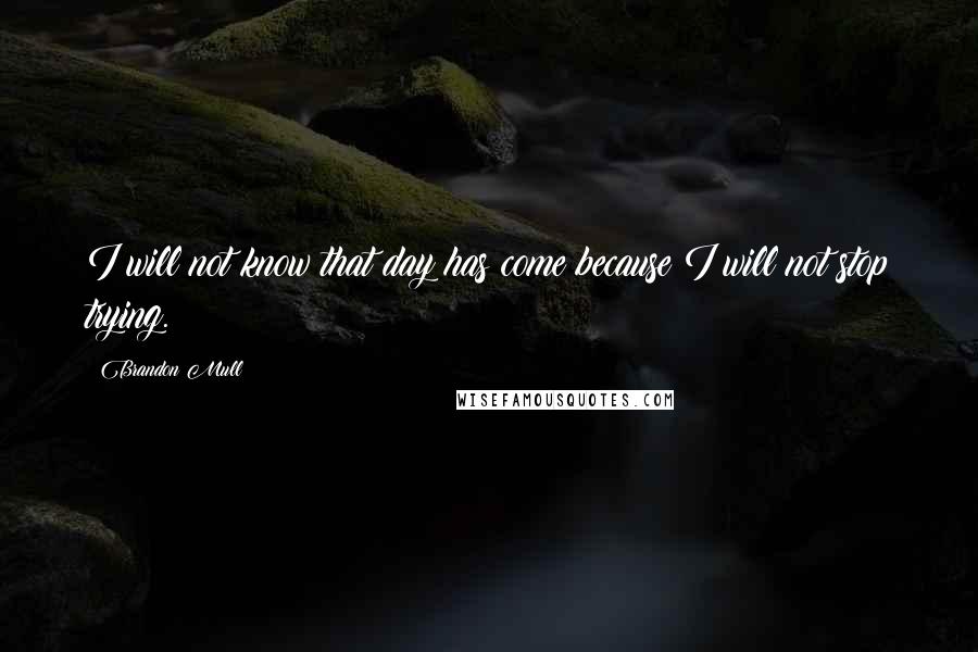 Brandon Mull Quotes: I will not know that day has come because I will not stop trying.