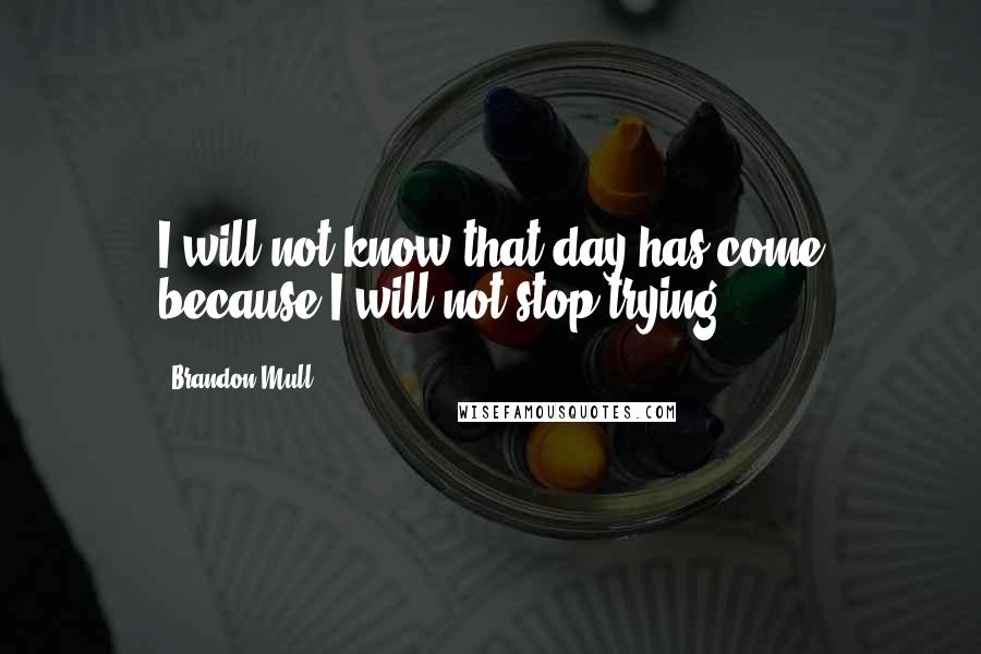 Brandon Mull Quotes: I will not know that day has come because I will not stop trying.