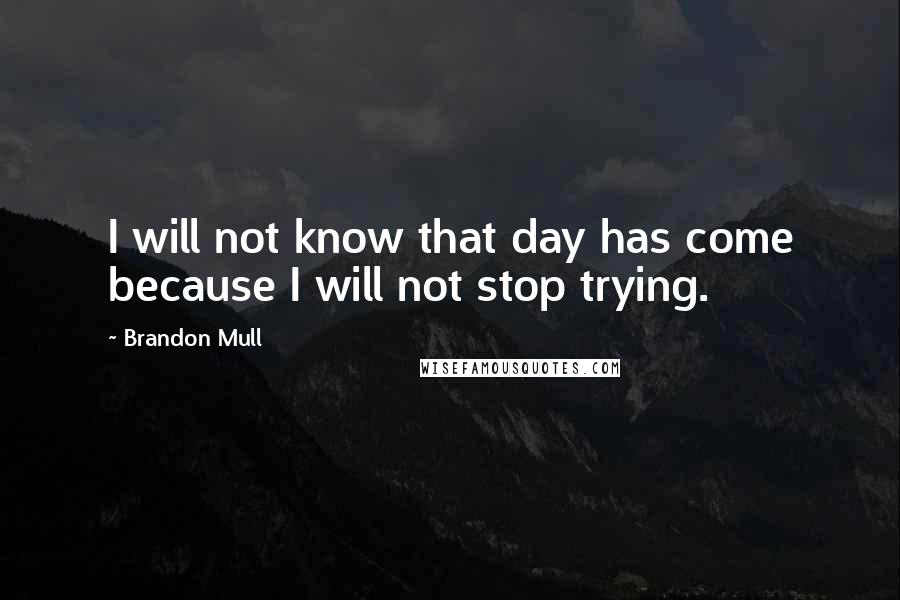 Brandon Mull Quotes: I will not know that day has come because I will not stop trying.