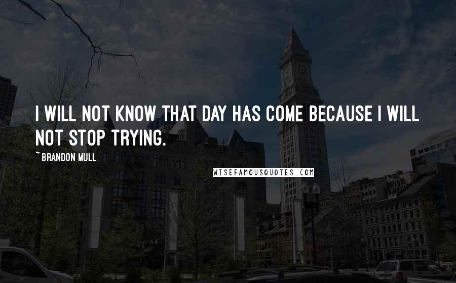 Brandon Mull Quotes: I will not know that day has come because I will not stop trying.
