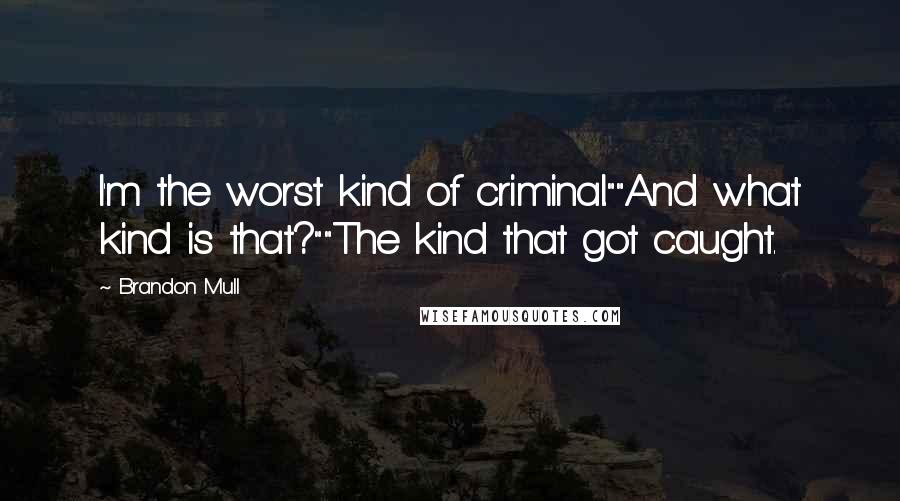 Brandon Mull Quotes: I'm the worst kind of criminal.""And what kind is that?""The kind that got caught.