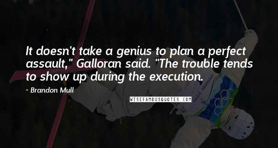 Brandon Mull Quotes: It doesn't take a genius to plan a perfect assault," Galloran said. "The trouble tends to show up during the execution.