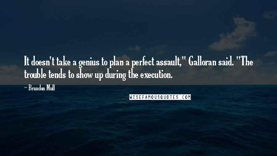 Brandon Mull Quotes: It doesn't take a genius to plan a perfect assault," Galloran said. "The trouble tends to show up during the execution.