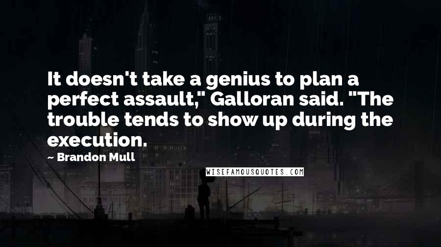 Brandon Mull Quotes: It doesn't take a genius to plan a perfect assault," Galloran said. "The trouble tends to show up during the execution.