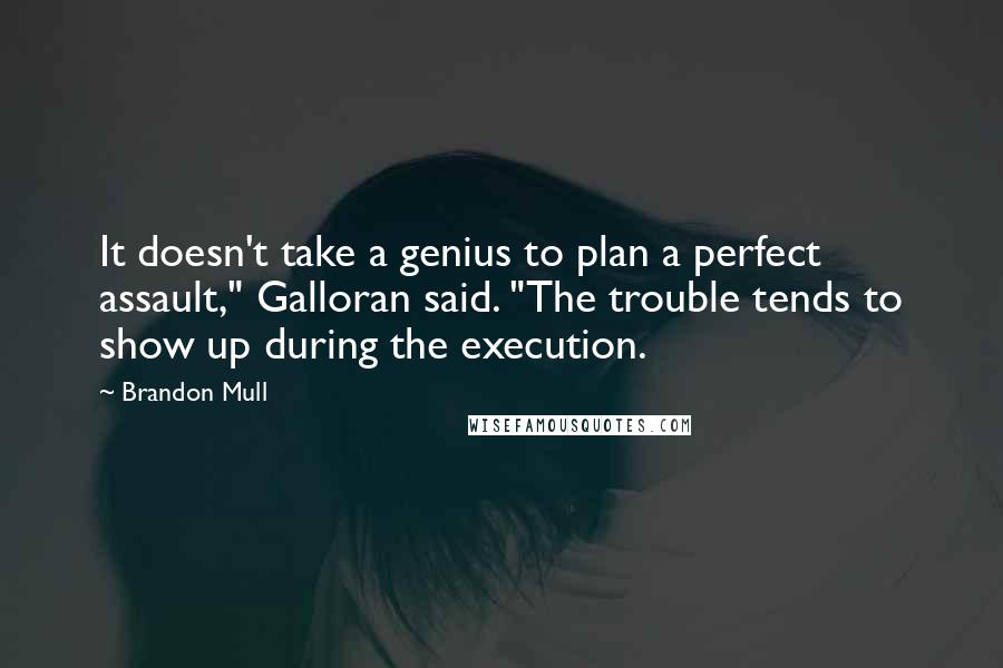 Brandon Mull Quotes: It doesn't take a genius to plan a perfect assault," Galloran said. "The trouble tends to show up during the execution.