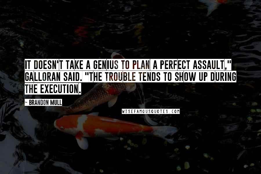 Brandon Mull Quotes: It doesn't take a genius to plan a perfect assault," Galloran said. "The trouble tends to show up during the execution.