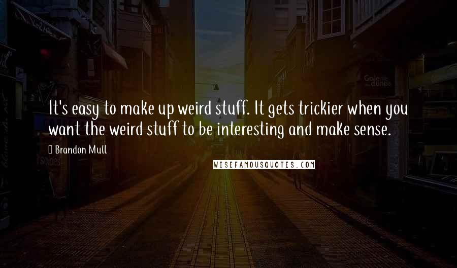 Brandon Mull Quotes: It's easy to make up weird stuff. It gets trickier when you want the weird stuff to be interesting and make sense.