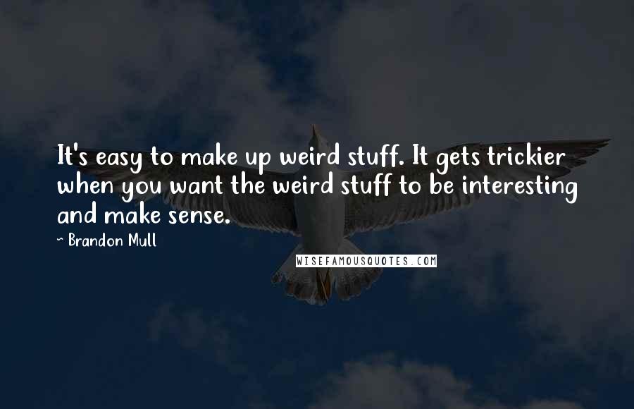 Brandon Mull Quotes: It's easy to make up weird stuff. It gets trickier when you want the weird stuff to be interesting and make sense.