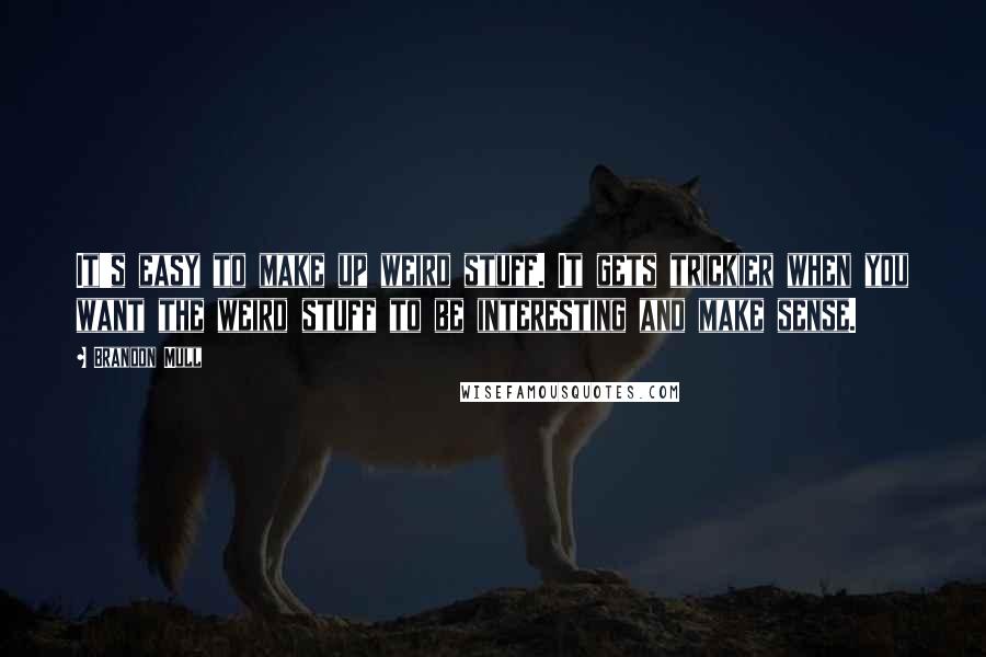 Brandon Mull Quotes: It's easy to make up weird stuff. It gets trickier when you want the weird stuff to be interesting and make sense.