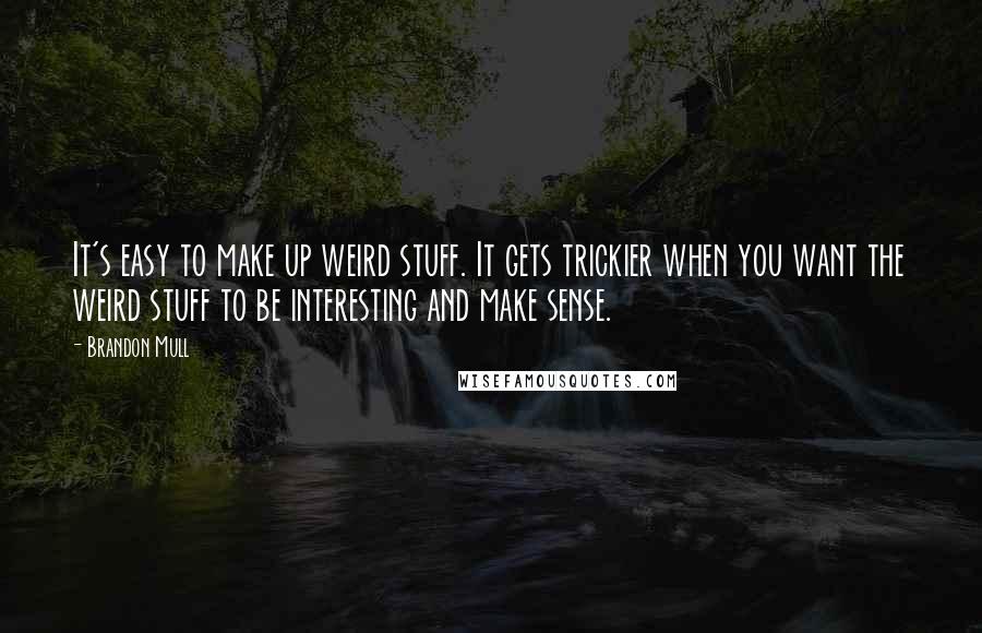 Brandon Mull Quotes: It's easy to make up weird stuff. It gets trickier when you want the weird stuff to be interesting and make sense.