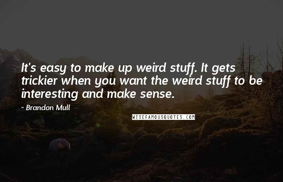 Brandon Mull Quotes: It's easy to make up weird stuff. It gets trickier when you want the weird stuff to be interesting and make sense.