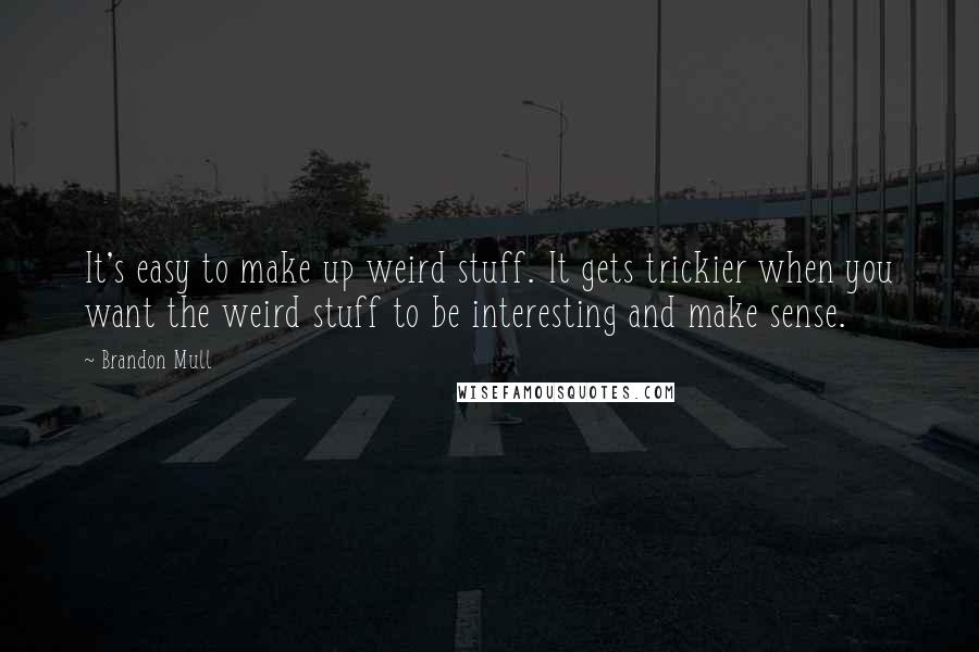 Brandon Mull Quotes: It's easy to make up weird stuff. It gets trickier when you want the weird stuff to be interesting and make sense.