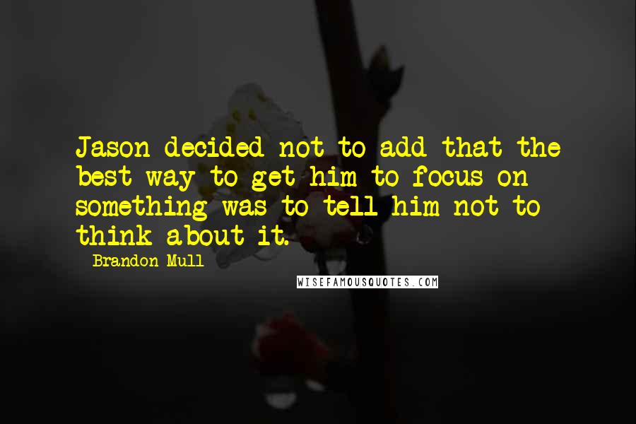 Brandon Mull Quotes: Jason decided not to add that the best way to get him to focus on something was to tell him not to think about it.