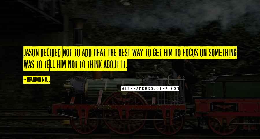 Brandon Mull Quotes: Jason decided not to add that the best way to get him to focus on something was to tell him not to think about it.