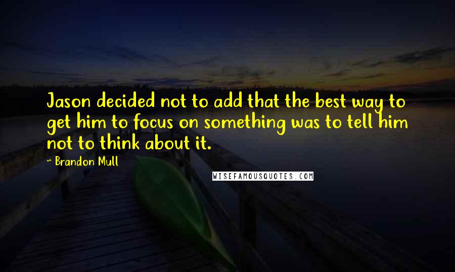 Brandon Mull Quotes: Jason decided not to add that the best way to get him to focus on something was to tell him not to think about it.