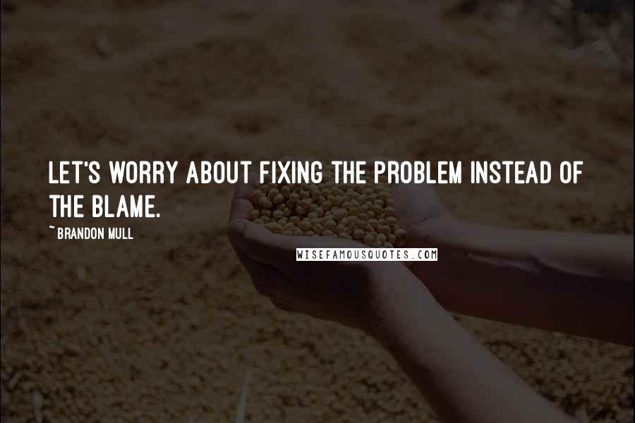 Brandon Mull Quotes: Let's worry about fixing the problem instead of the blame.