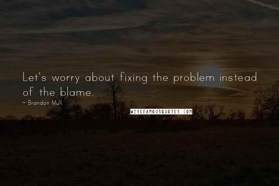 Brandon Mull Quotes: Let's worry about fixing the problem instead of the blame.