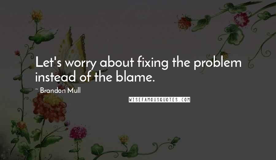 Brandon Mull Quotes: Let's worry about fixing the problem instead of the blame.