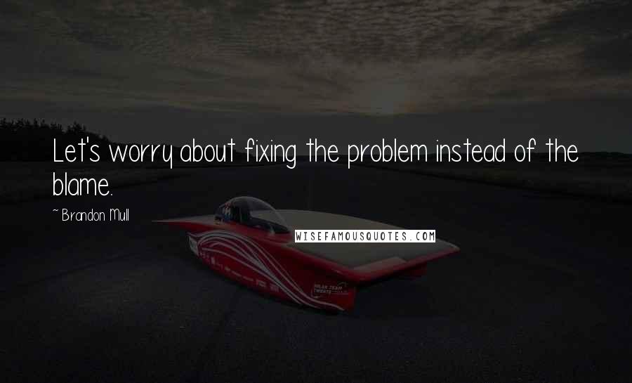 Brandon Mull Quotes: Let's worry about fixing the problem instead of the blame.