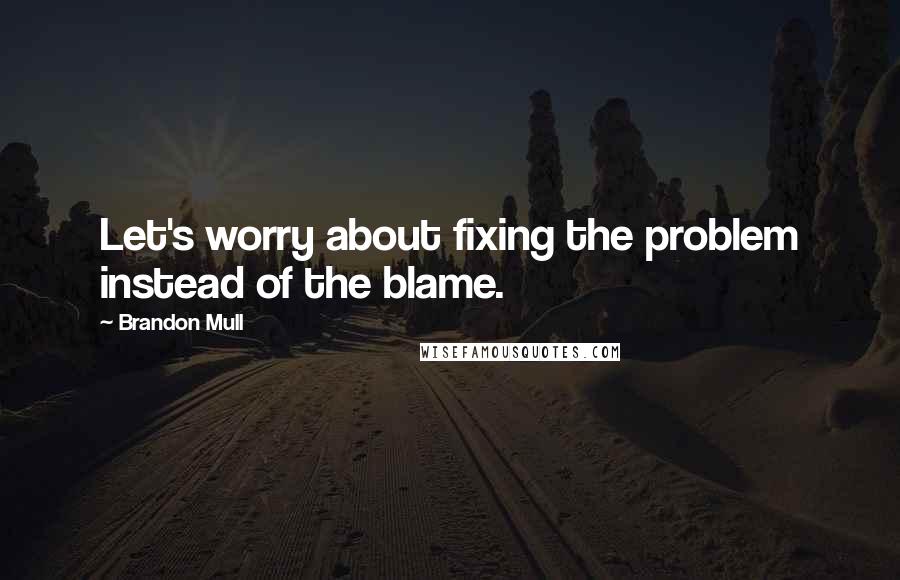 Brandon Mull Quotes: Let's worry about fixing the problem instead of the blame.