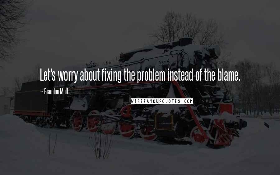 Brandon Mull Quotes: Let's worry about fixing the problem instead of the blame.