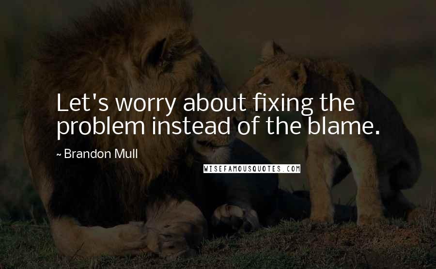 Brandon Mull Quotes: Let's worry about fixing the problem instead of the blame.