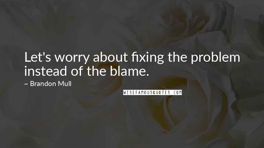 Brandon Mull Quotes: Let's worry about fixing the problem instead of the blame.