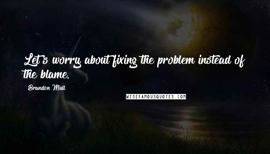 Brandon Mull Quotes: Let's worry about fixing the problem instead of the blame.
