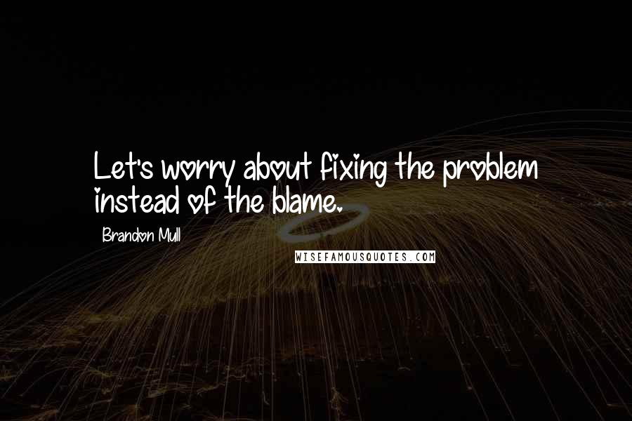 Brandon Mull Quotes: Let's worry about fixing the problem instead of the blame.