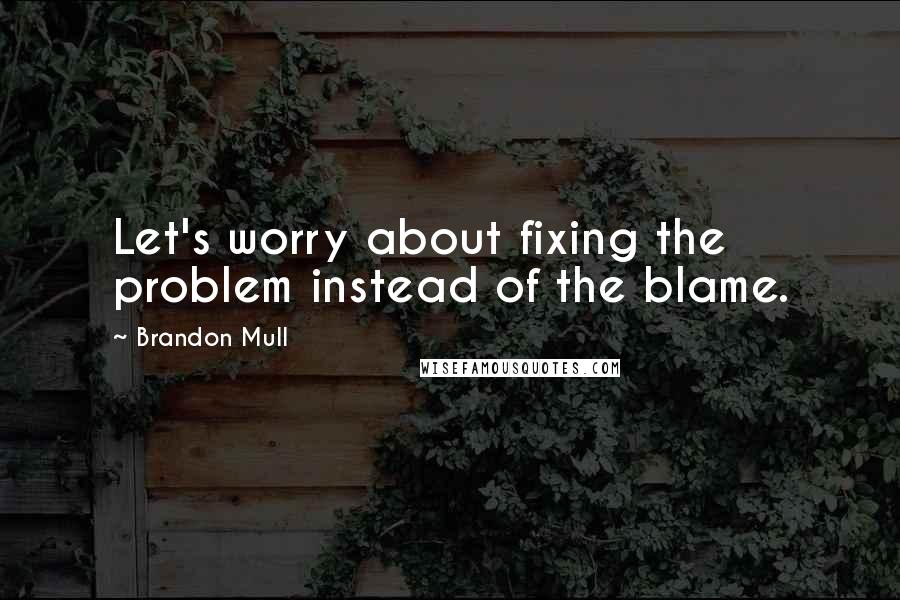 Brandon Mull Quotes: Let's worry about fixing the problem instead of the blame.