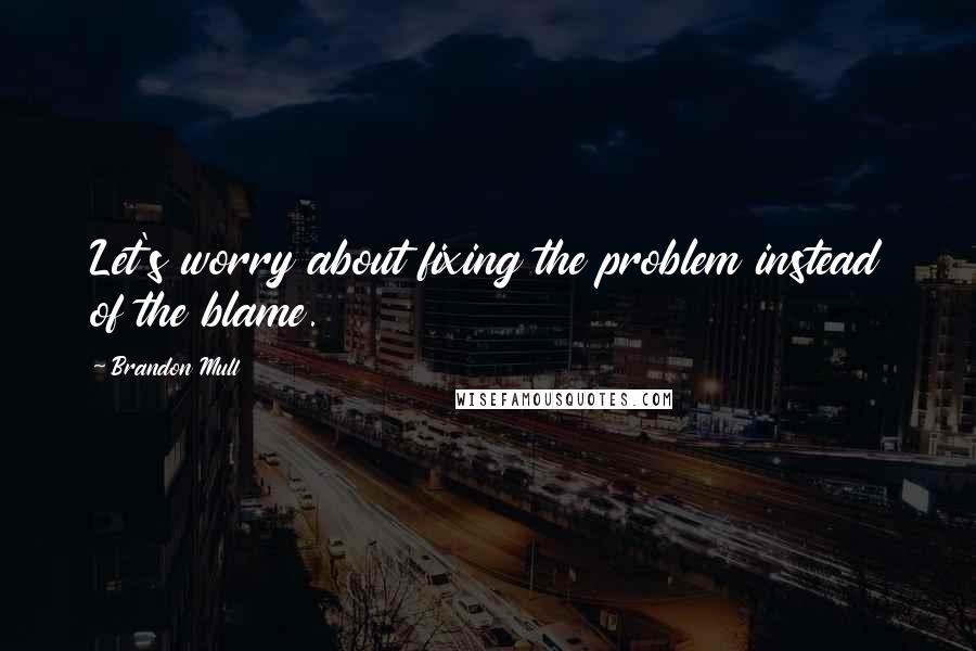 Brandon Mull Quotes: Let's worry about fixing the problem instead of the blame.