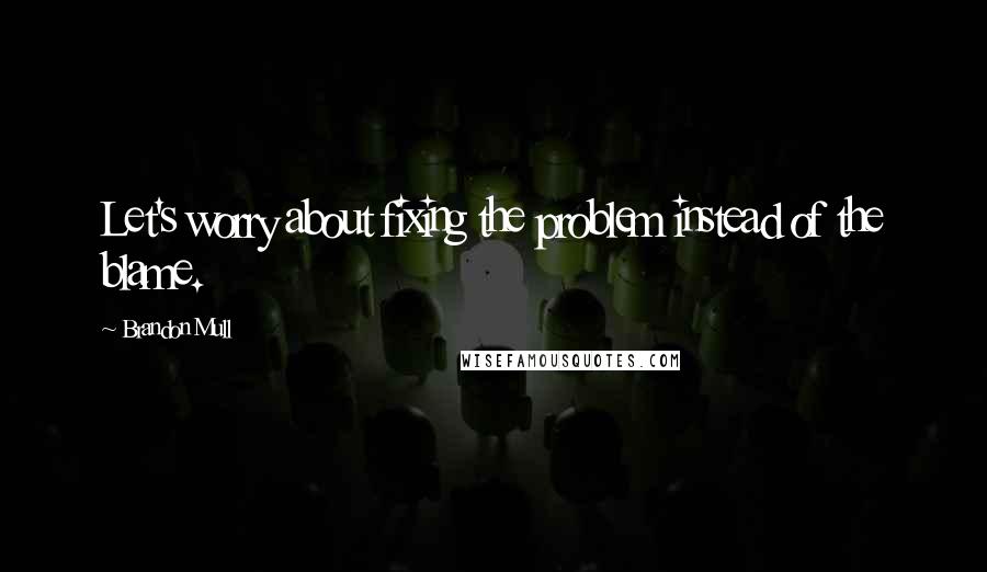 Brandon Mull Quotes: Let's worry about fixing the problem instead of the blame.