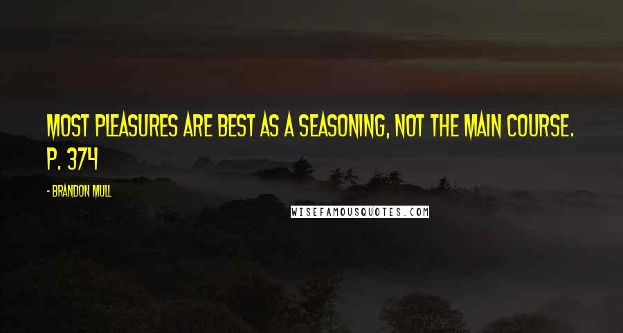 Brandon Mull Quotes: Most pleasures are best as a seasoning, not the main course. p. 374