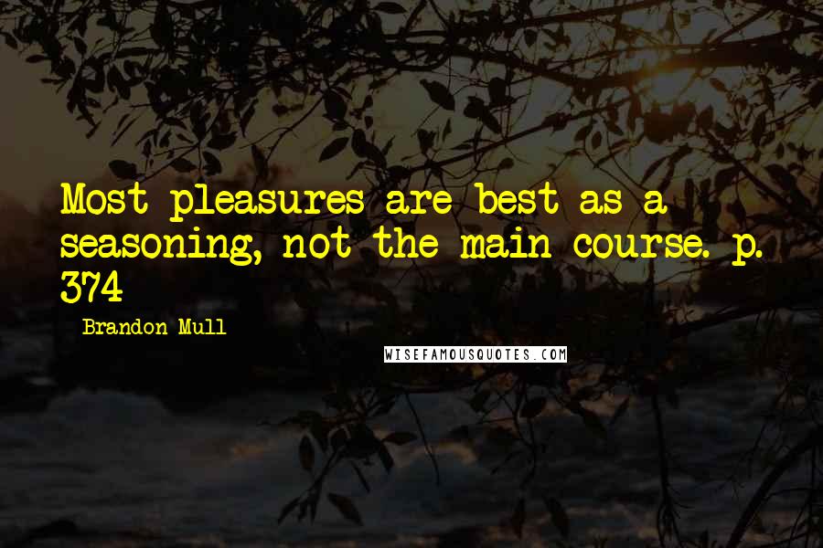 Brandon Mull Quotes: Most pleasures are best as a seasoning, not the main course. p. 374