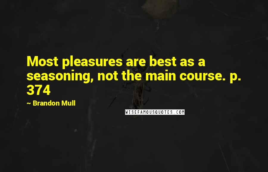 Brandon Mull Quotes: Most pleasures are best as a seasoning, not the main course. p. 374