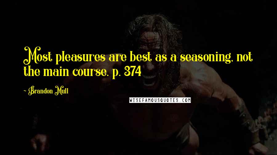 Brandon Mull Quotes: Most pleasures are best as a seasoning, not the main course. p. 374
