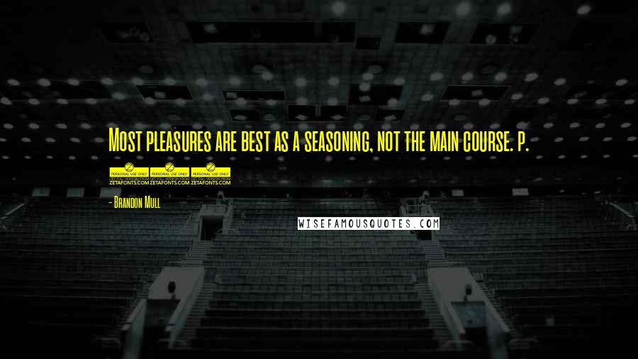 Brandon Mull Quotes: Most pleasures are best as a seasoning, not the main course. p. 374