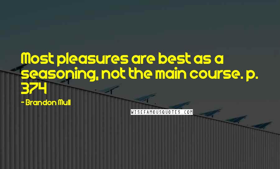 Brandon Mull Quotes: Most pleasures are best as a seasoning, not the main course. p. 374