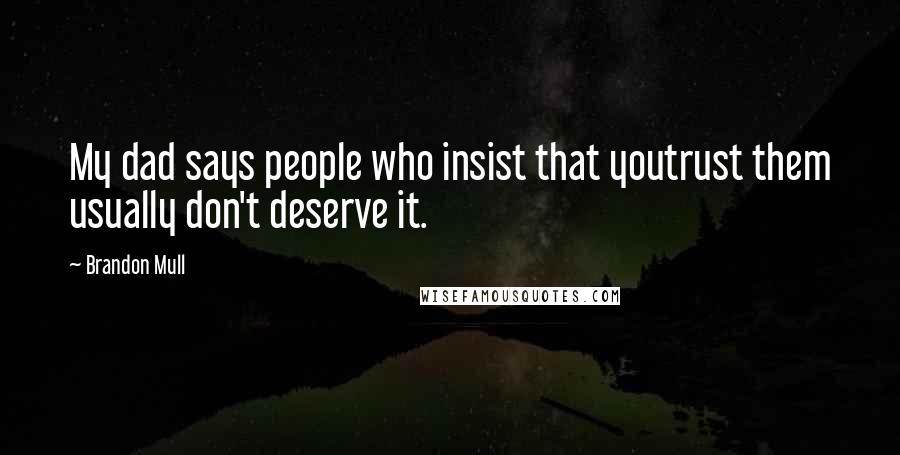 Brandon Mull Quotes: My dad says people who insist that youtrust them usually don't deserve it.