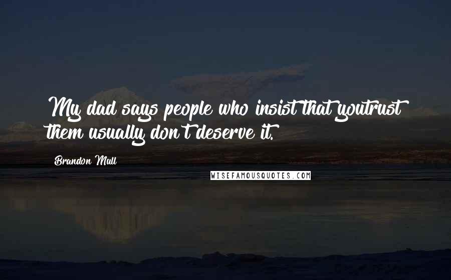 Brandon Mull Quotes: My dad says people who insist that youtrust them usually don't deserve it.