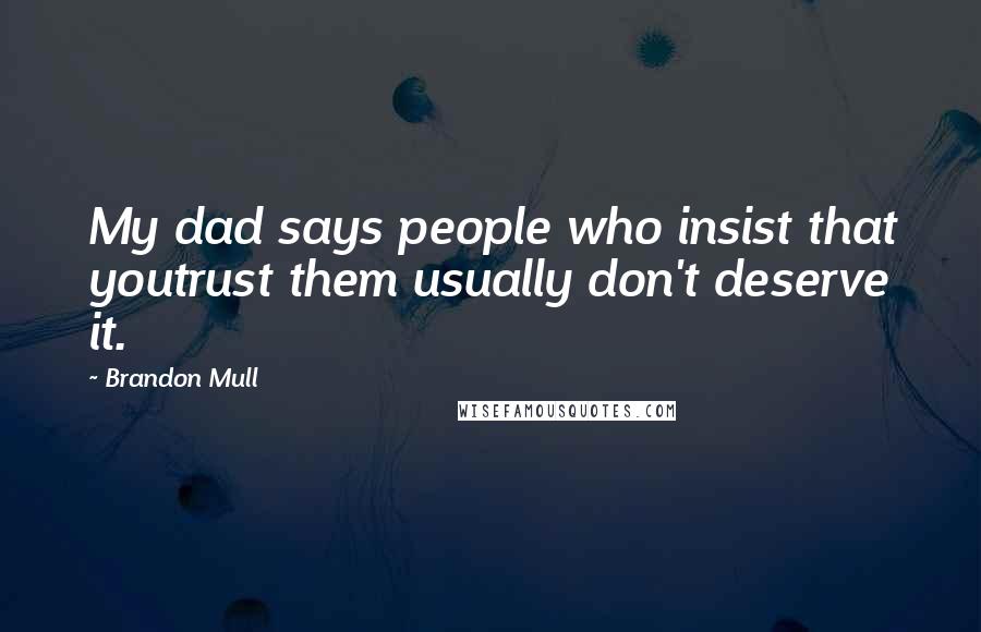 Brandon Mull Quotes: My dad says people who insist that youtrust them usually don't deserve it.