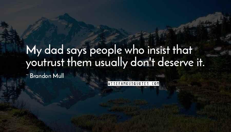 Brandon Mull Quotes: My dad says people who insist that youtrust them usually don't deserve it.