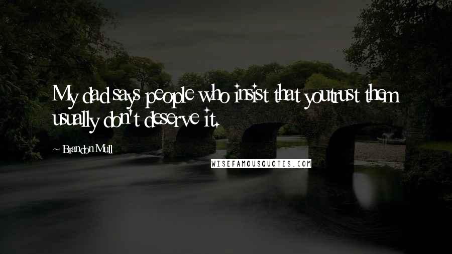 Brandon Mull Quotes: My dad says people who insist that youtrust them usually don't deserve it.