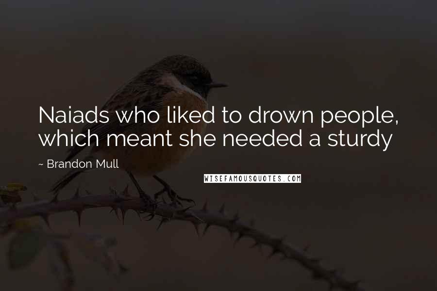 Brandon Mull Quotes: Naiads who liked to drown people, which meant she needed a sturdy